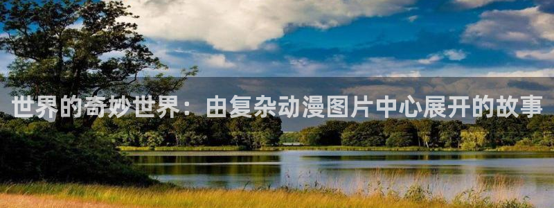 里番动漫总站：世界的奇妙世界：由复杂动漫图片中心展开的故事