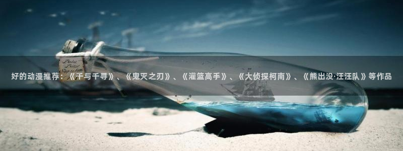 二次元里番动漫：好的动漫推荐：《千与千寻》、《鬼灭之刃》、《灌篮高手》、《大侦探柯南》、《熊出没·汪汪队》等作品