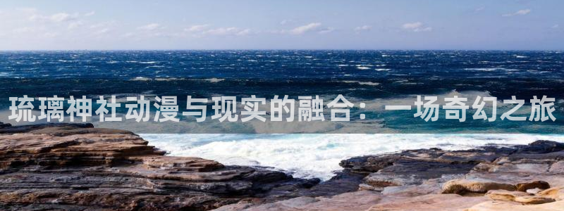 纯爱里番动漫：琉璃神社动漫与现实的融合：一场奇幻之旅